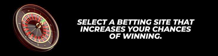 Select a betting site that increases your chances of winning.