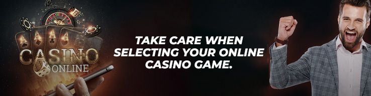 Take care when selecting your online casino game.