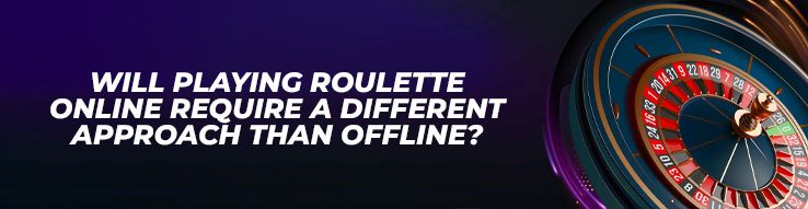Will Playing Roulette Online Require a Different Approach Than Offline?