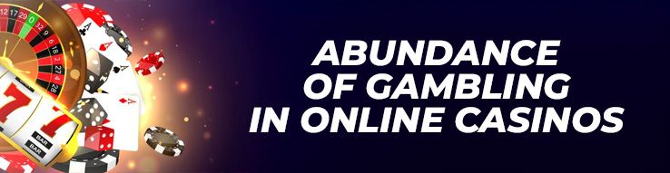 Abundance of gambling in online casinos