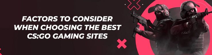 Factors to Consider When Choosing the Best CS:GO Gaming Sites