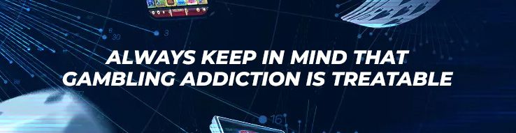 Always keep in mind that gambling addiction is treatable