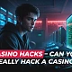 Casino Hacks – How to Hack a Casino? (Spoiler: You Can’t, and Here’s Why)