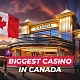 Biggest Casino in Canada: Top 6 Land-Based Casinos You Must Visit in 2024