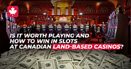 Is it worth playing and how to win in slots at Canadian Land-Based Casinos?